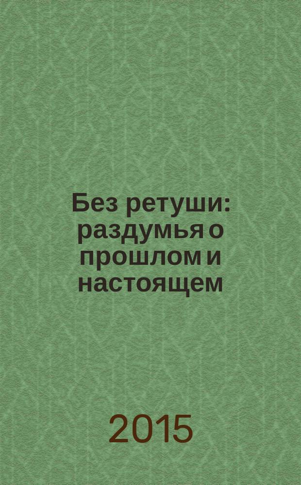 Без ретуши : раздумья о прошлом и настоящем