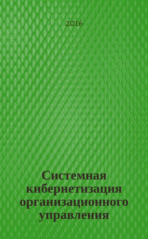 Системная кибернетизация организационного управления : монография