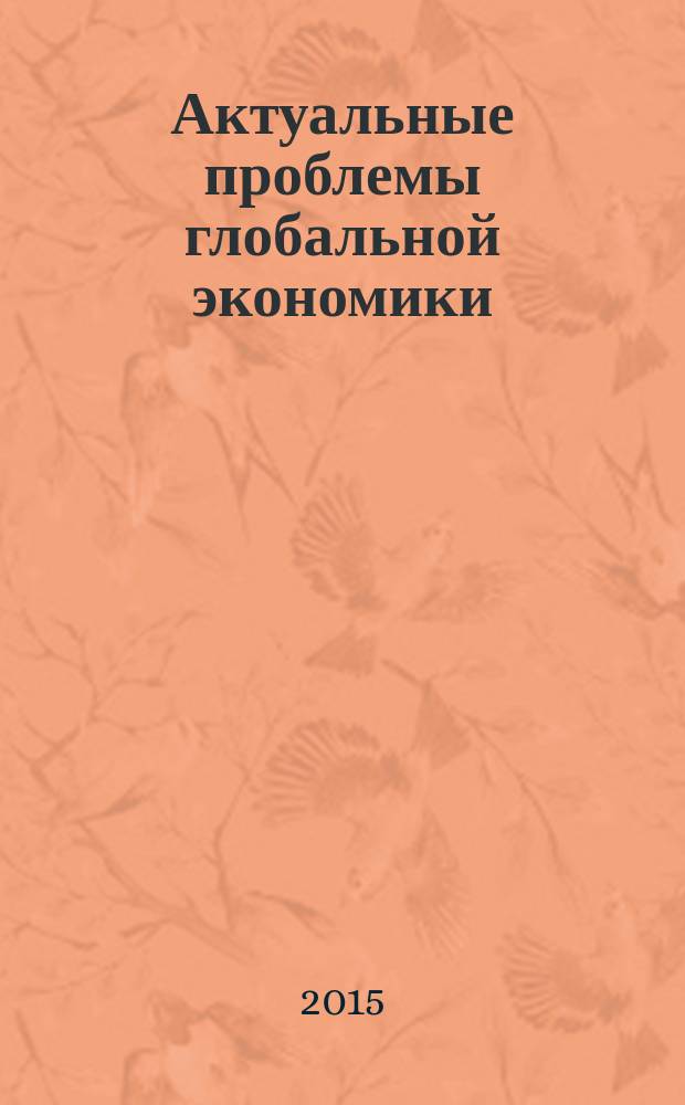 Актуальные проблемы глобальной экономики : материалы XVII научной конференции молодых ученых экономического факультета, 23 апреля 2015 года
