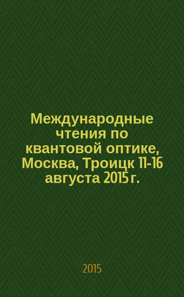 12 Международные чтения по квантовой оптике, Москва, Троицк 11-16 августа 2015 г. = XII International workshop on quantum optics, Moscow, Troitsk, august 11-16, 2015 : (IWQO-2015) : сборник статей