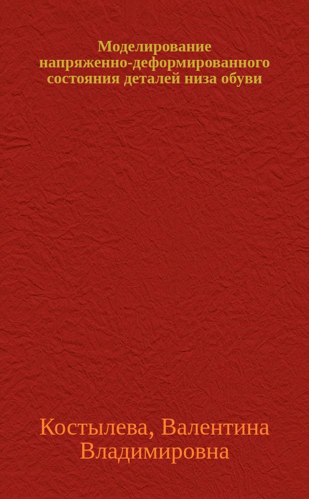 Моделирование напряженно-деформированного состояния деталей низа обуви : для студентов, обучающихся по направлениям подготовки 29.03.01 (262000) Технология изделий легкой промышленности, 20.03.05 (262200) Конструирование изделий легкой промышленности