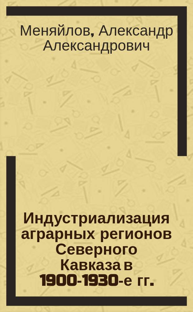 Индустриализация аграрных регионов Северного Кавказа в 1900-1930-е гг. : автореферат диссертации на соискание ученой степени кандидата исторических наук : специальность 07.00.02 <Отечественная история>