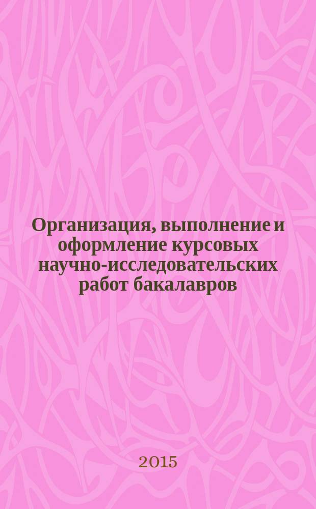 Организация, выполнение и оформление курсовых научно-исследовательских работ бакалавров : учебное пособие