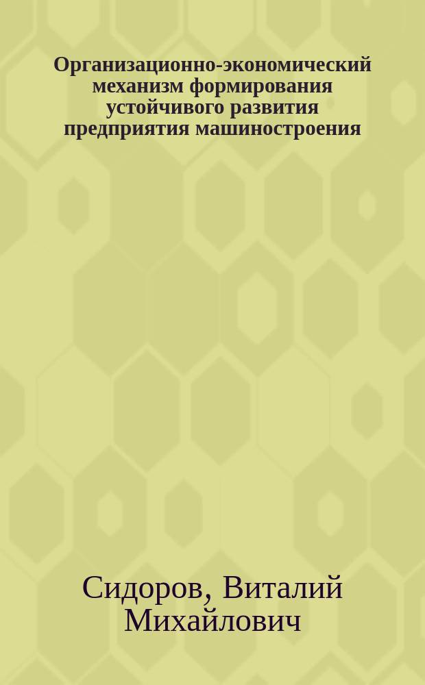 Организационно-экономический механизм формирования устойчивого развития предприятия машиностроения : автореферат диссертации на соискание ученой степени кандидата экономических наук : специальность 08.00.05 <Экономика и управление народным хозяйством по отраслям и сферам деятельности>