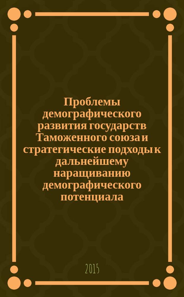 Проблемы демографического развития государств Таможенного союза и стратегические подходы к дальнейшему наращиванию демографического потенциала : материалы международной научно-практической конференции, 13-14 октября 2015 года : тезисы докладов и выступлений по проблемам рождаемости и продолжительности жизни населения