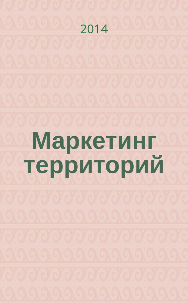 Маркетинг территорий : учебное пособие : для студентов, обучающихся по направлению подготовки бакалавров "081100.62 - Государственное и муниципальное управление" профиль "Антикризисное государственное и муниципальное управление" всех форм обучения : для студентов специальности 081100 "Государственное и муниципальное управление" профиль "Антикризисное государственное и муниципальное управление"
