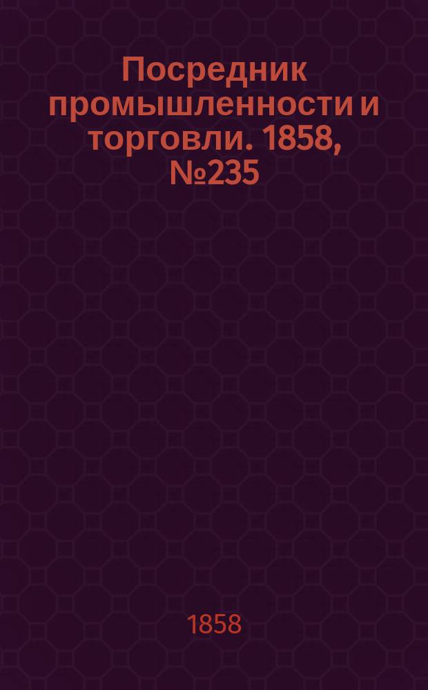 Посредник промышленности и торговли. 1858, №235 (вечер) (9 апр.)