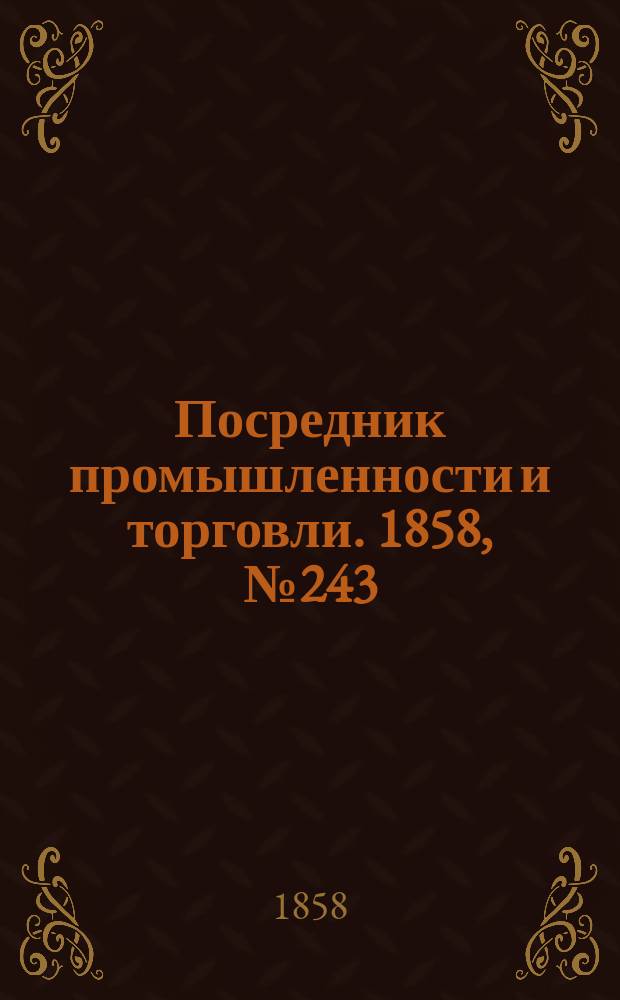Посредник промышленности и торговли. 1858, №243 (утро) (18 апр.)