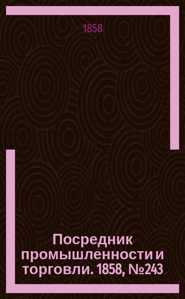 Посредник промышленности и торговли. 1858, №243 (вечер) (18 апр.)