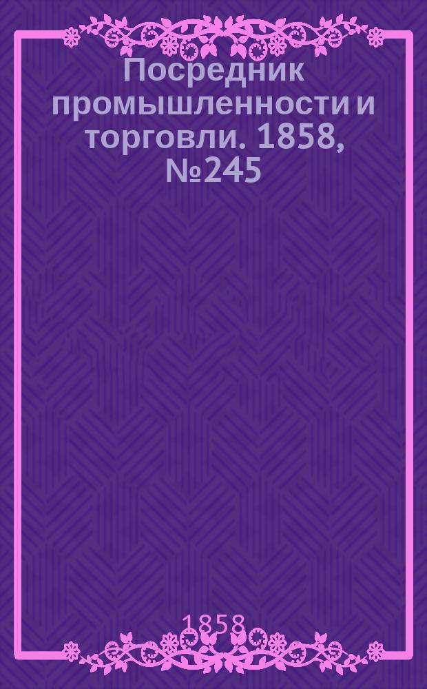 Посредник промышленности и торговли. 1858, №245 (утро) (20 апр.)