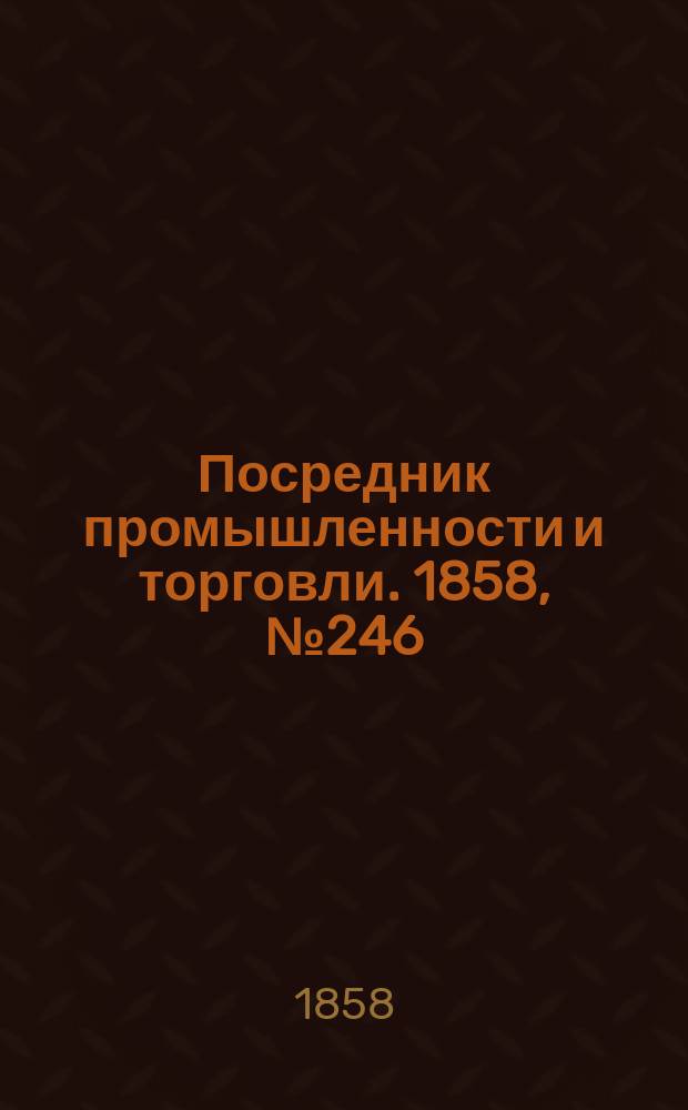 Посредник промышленности и торговли. 1858, №246 (вечер) (22 апр.)