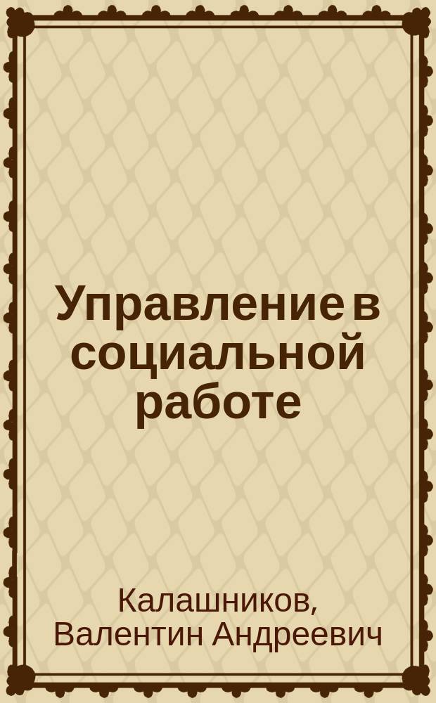 Управление в социальной работе : учебное пособие : по направлению 39.03.01 - Социальная работа