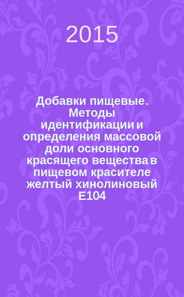 Добавки пищевые. Методы идентификации и определения массовой доли основного красящего вещества в пищевом красителе желтый хинолиновый Е104