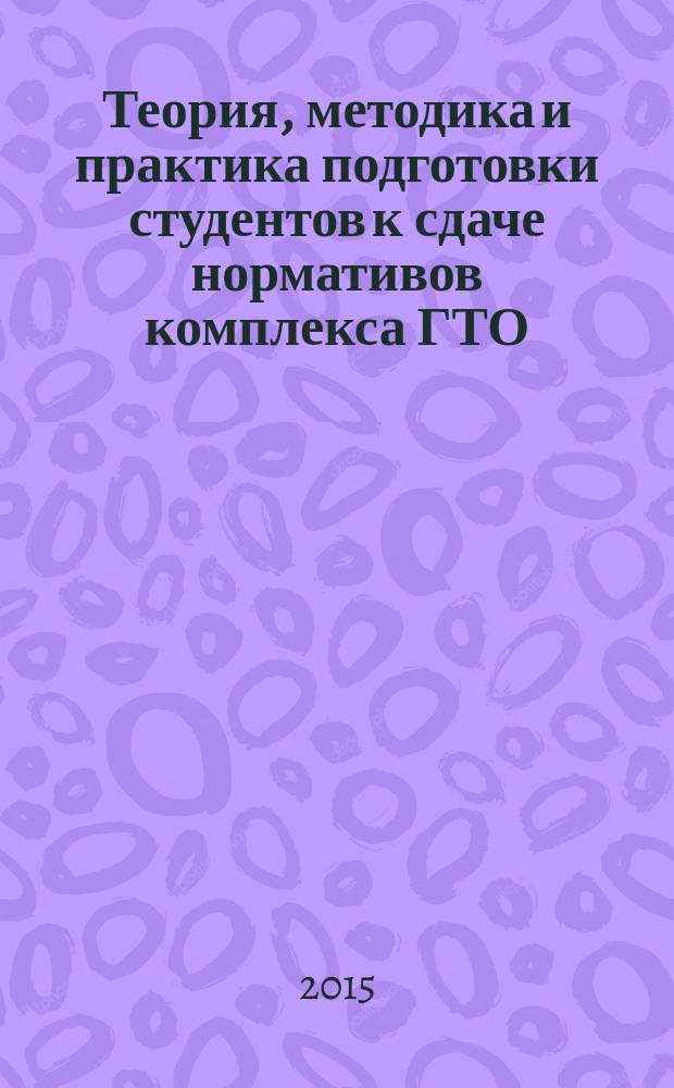 Теория, методика и практика подготовки студентов к сдаче нормативов комплекса ГТО : учебное пособие