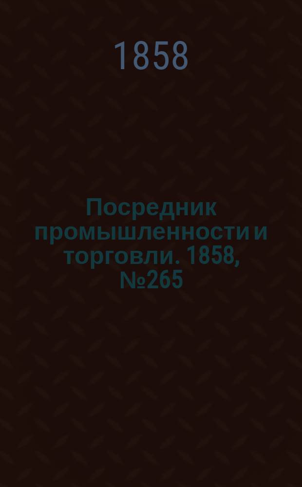 Посредник промышленности и торговли. 1858, №265 (утро) (14 мая)