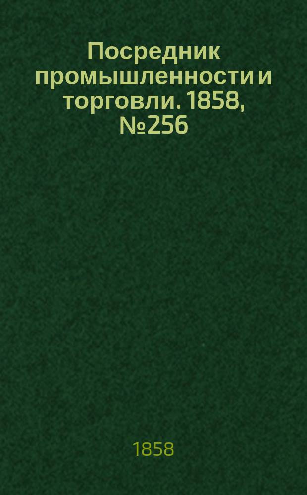Посредник промышленности и торговли. 1858, №256 (вечер)(3 мая)