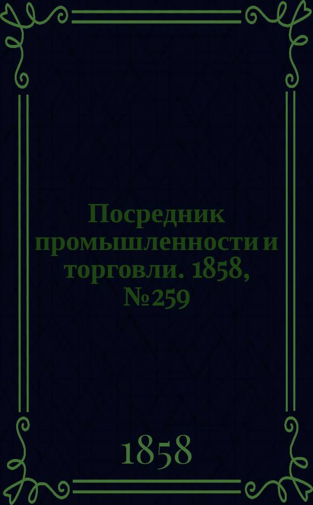 Посредник промышленности и торговли. 1858, №259 (утро) (7 мая)