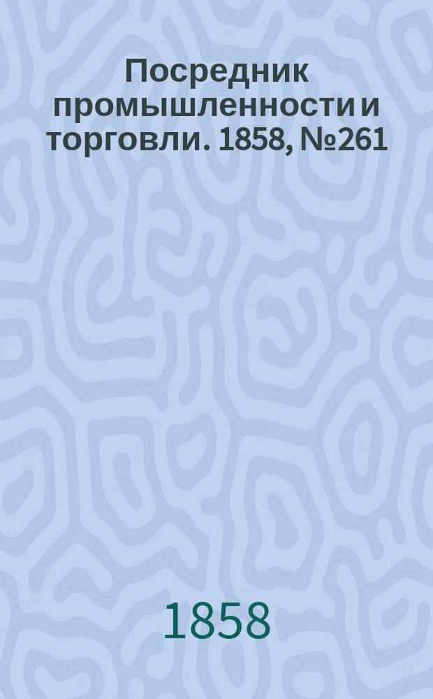 Посредник промышленности и торговли. 1858, №261 (вечер) (9 мая)