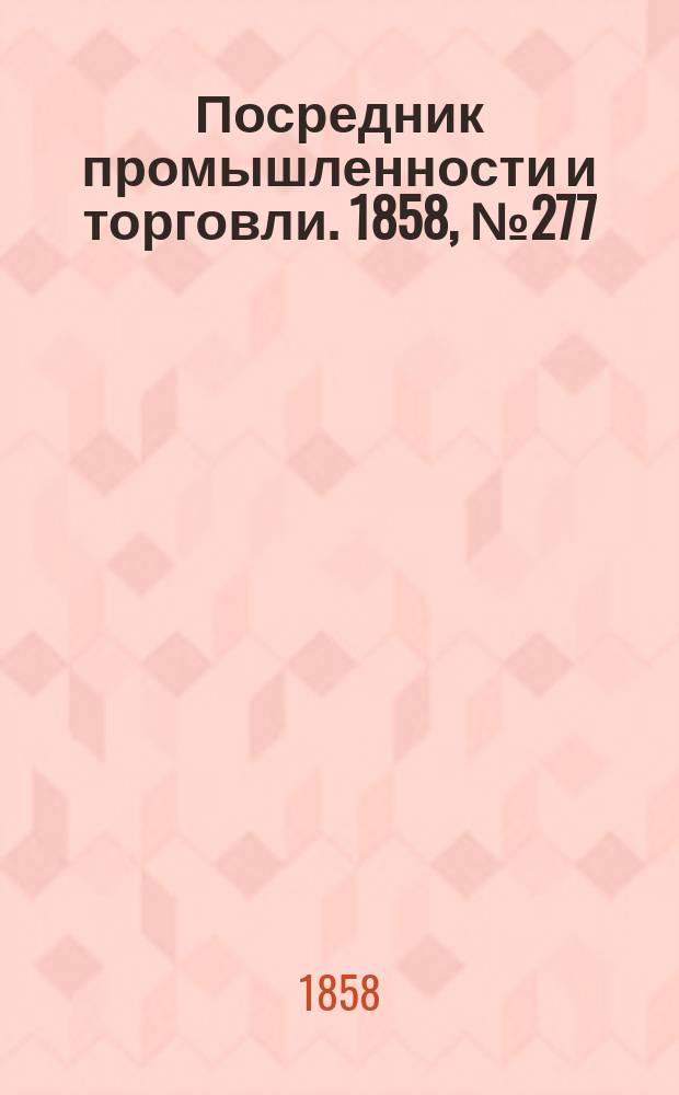 Посредник промышленности и торговли. 1858, №277 (28 мая)