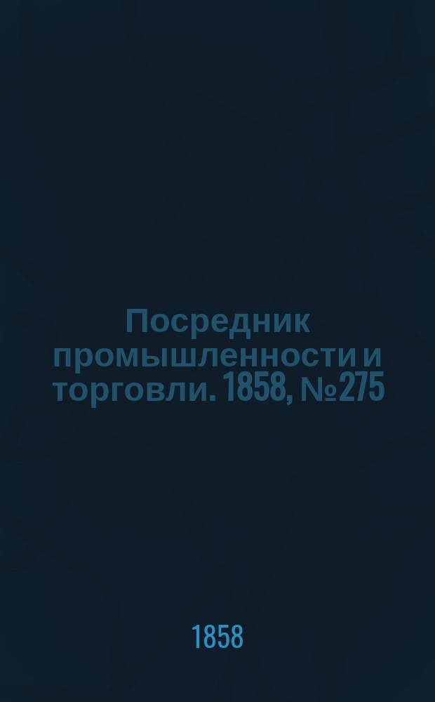 Посредник промышленности и торговли. 1858, №275 (25 мая)