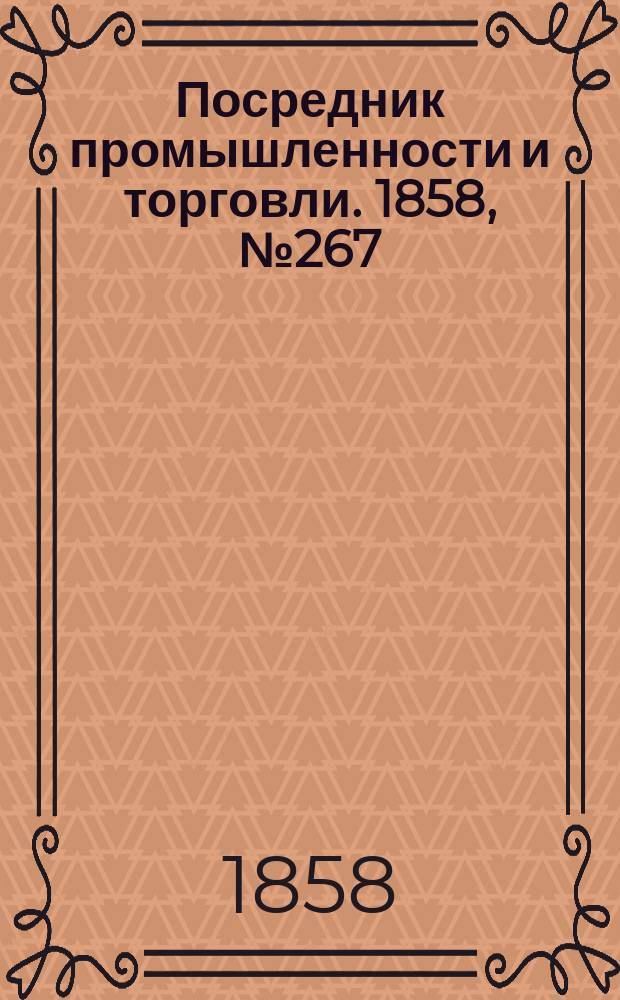 Посредник промышленности и торговли. 1858, №267 (утро) (16 мая)