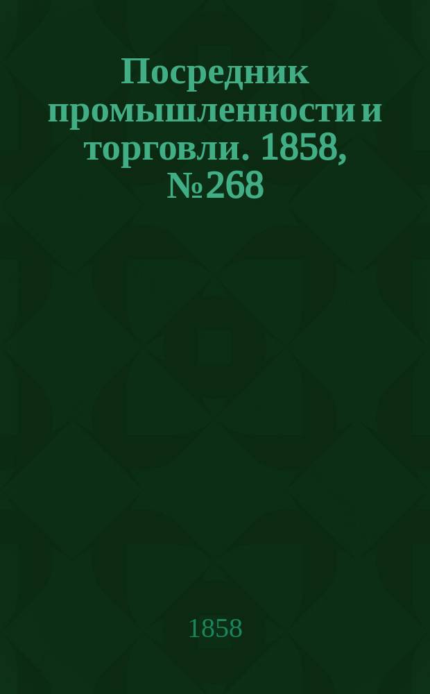 Посредник промышленности и торговли. 1858, №268 (17 мая)