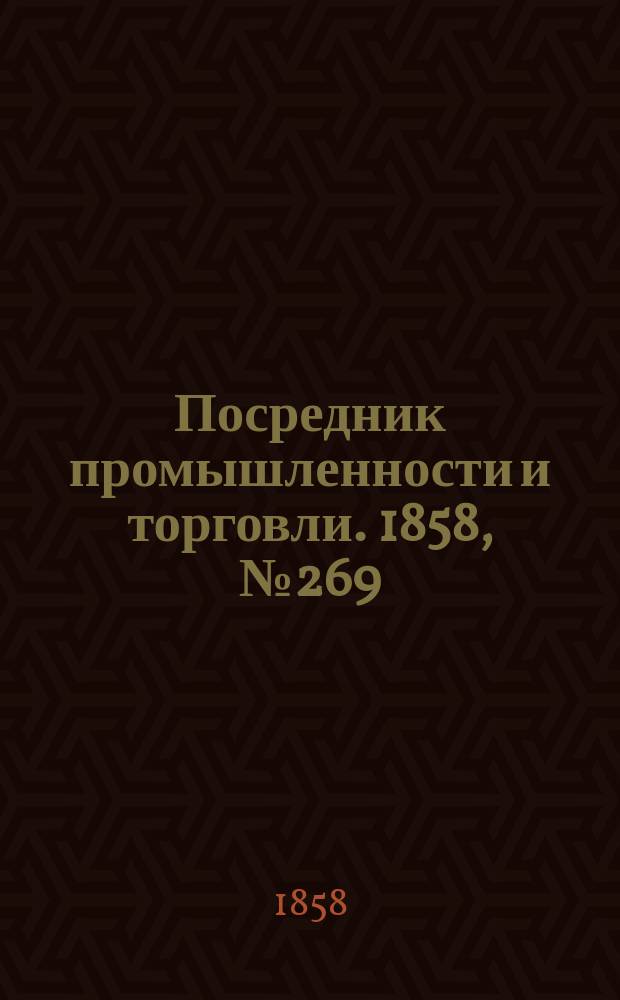Посредник промышленности и торговли. 1858, №269 (утро) (18 мая)