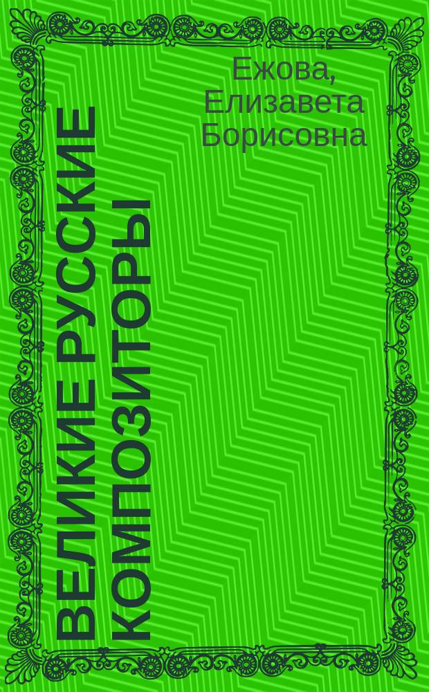 Великие русские композиторы : пособие по музыкальной литературе для учащихся ДМШ, ДШИ