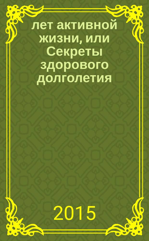 100 лет активной жизни, или Секреты здорового долголетия