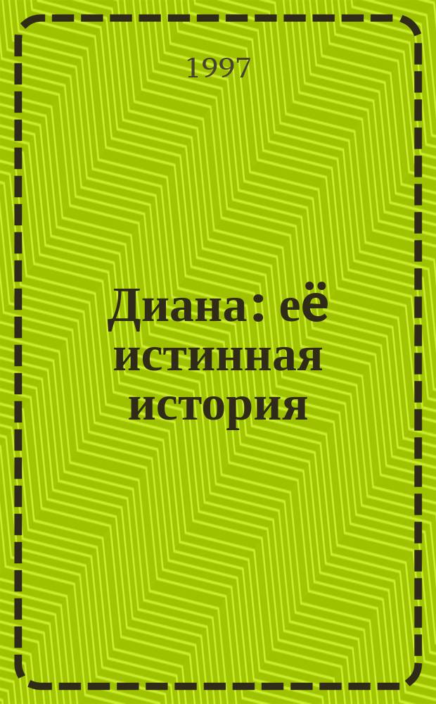 Диана : еë истинная история : о принцессе Уэльской Диане
