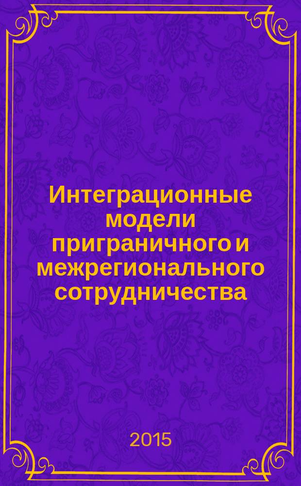 Интеграционные модели приграничного и межрегионального сотрудничества : сборник статей