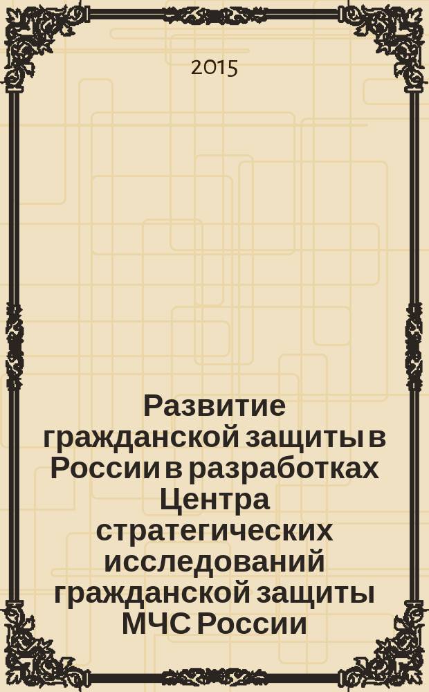 Развитие гражданской защиты в России в разработках Центра стратегических исследований гражданской защиты МЧС России: от истории - к будущему