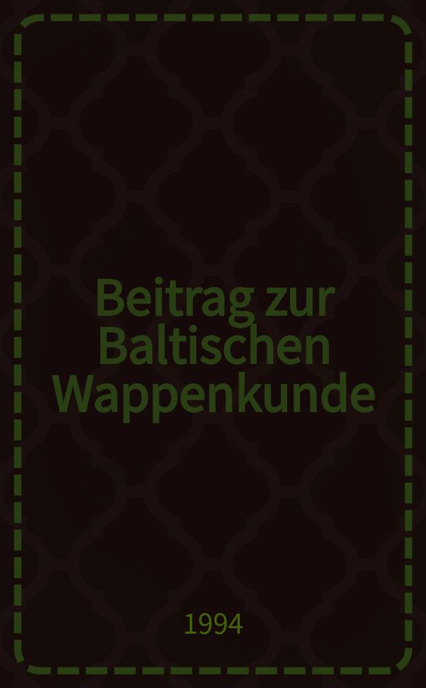 Beitrag zur Baltischen Wappenkunde : die Wappen der bürgerlichen und im Lande nicht immatrikulierten adligen Familien der früheren russischen Ostseeprovinzen Liv-, Est- und Kurland (jetzt Lettland und Estland) mit einer kurzen Einführung = Исследования по балтийской геральдике