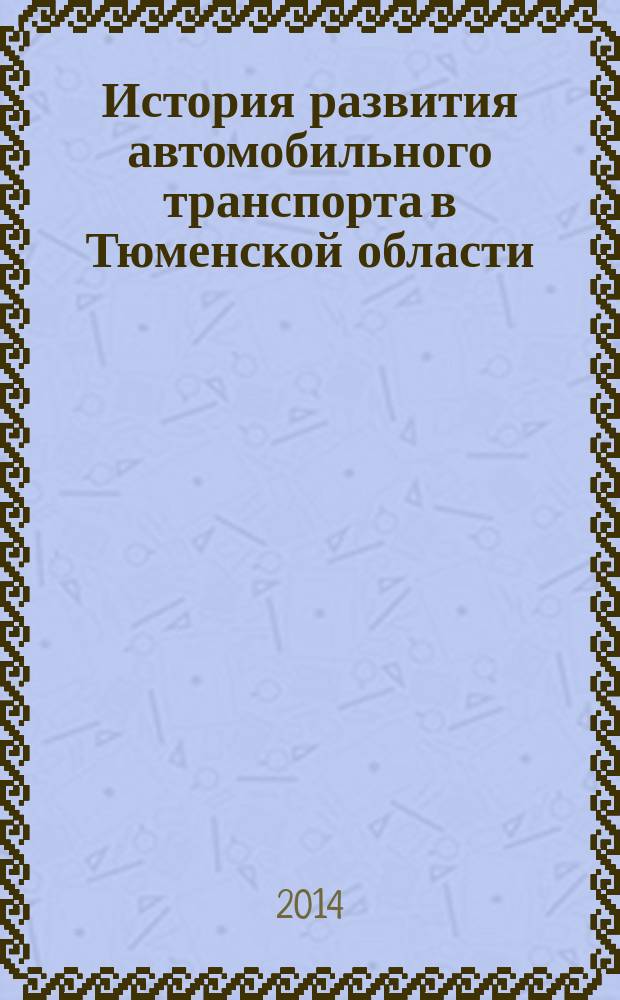 История развития автомобильного транспорта в Тюменской области : посвящено 65-летию организации автотранспортной инфраструктуры Тюменской области