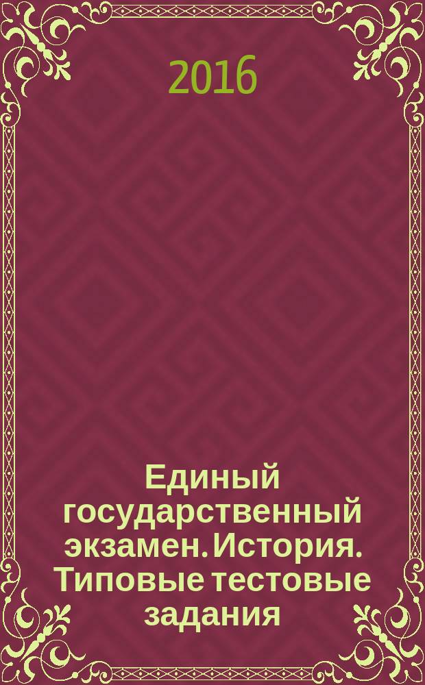 Единый государственный экзамен. История. Типовые тестовые задания : 10 вариантов заданий, комментарии к ответам, критерии оценок, ответы