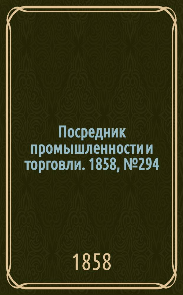 Посредник промышленности и торговли. 1858, №294 (15 июня)