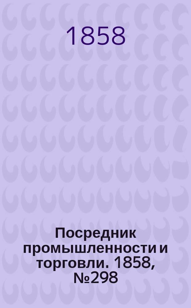 Посредник промышленности и торговли. 1858, №298 (20 июня)