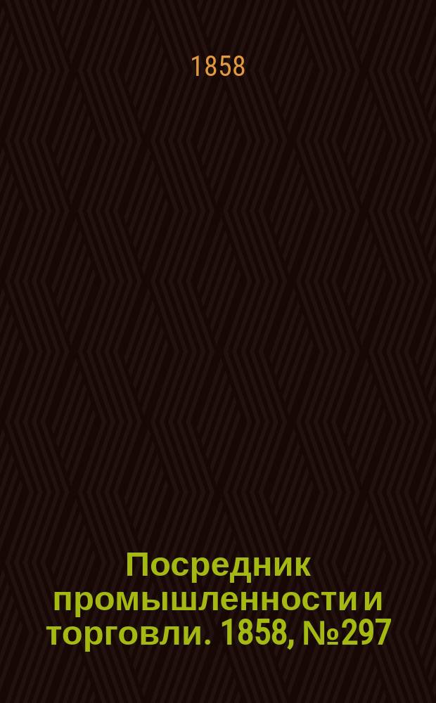 Посредник промышленности и торговли. 1858, №297 (19 июня)