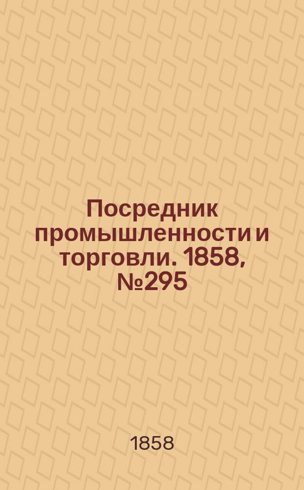 Посредник промышленности и торговли. 1858, №295 (17 июня)