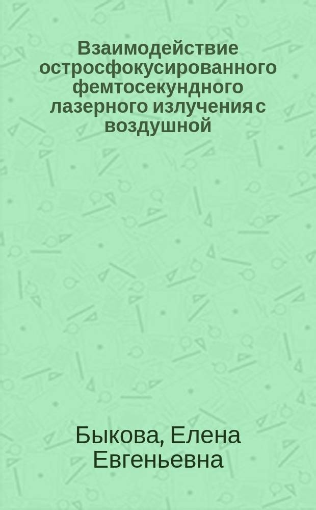 Взаимодействие остросфокусированного фемтосекундного лазерного излучения с воздушной, жидкой и жидкокапельной средами : автореферат диссертации на соискание ученой степени кандидата физико-математических наук : специальность 01.04.05 <Оптика>