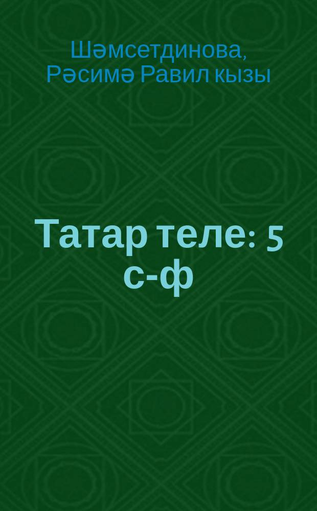 Татар теле : 5 с-ф : рус телендә төп гомуми белем бирү оешмалары өчен д-лек : (татар телен туган тел буларак өйрәнүче укучылар өчен) = Татарский язык