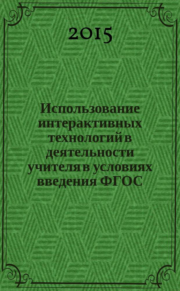 Использование интерактивных технологий в деятельности учителя в условиях введения ФГОС : методическое пособие