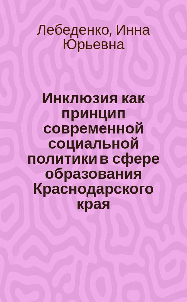 Инклюзия как принцип современной социальной политики в сфере образования Краснодарского края : коллективная монография