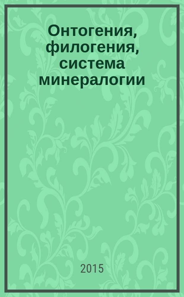 Онтогения, филогения, система минералогии = Ontogeny, phylogeny and system of mineralogy : материалы Всероссийской научной конференции с международным участием, Миасс, Челябинская область, Россия, 5-9 октября 2015 г