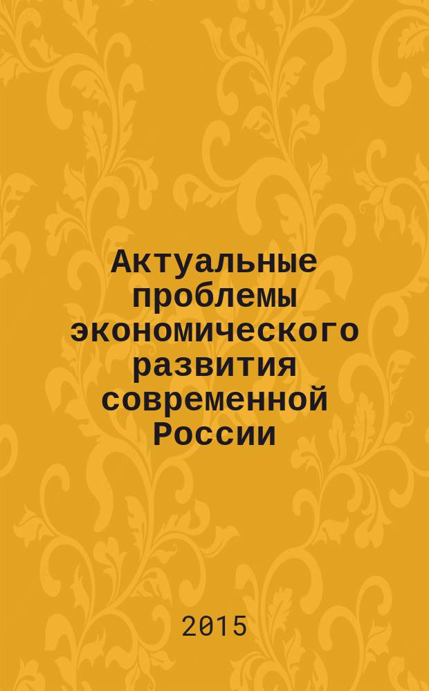 Актуальные проблемы экономического развития современной России : материалы V Международной очной научно-практической конференции, 6-10 апреля 2015 г