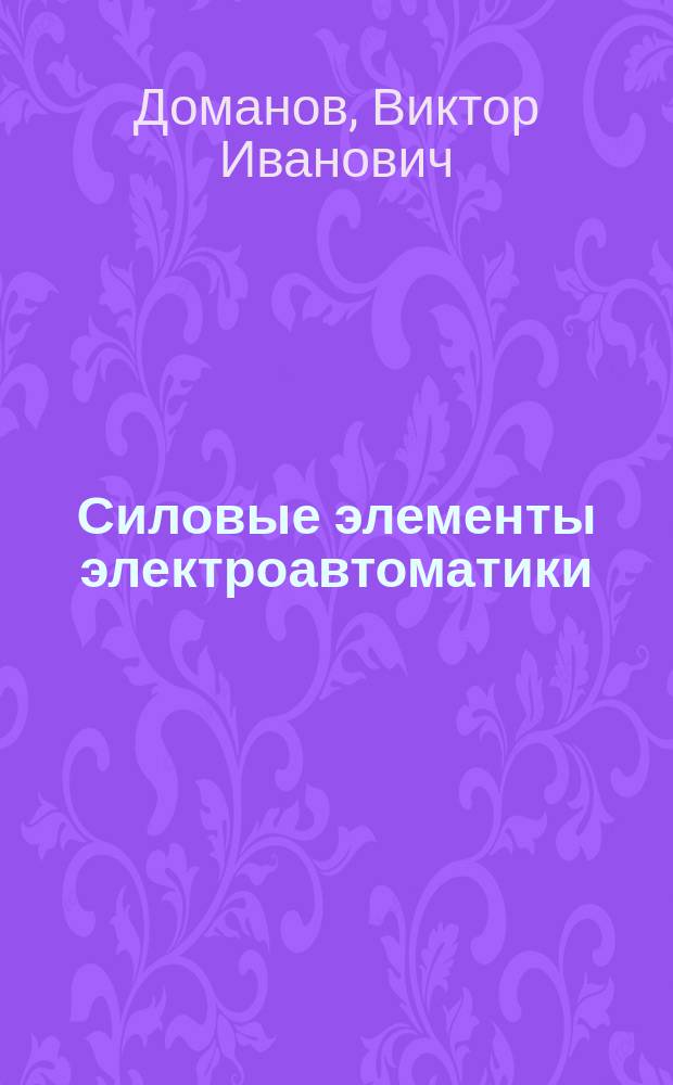 Силовые элементы электроавтоматики : учебное пособие для студентов, обучающихся по направлению 140400 "Электроэнергетика и электротехника"