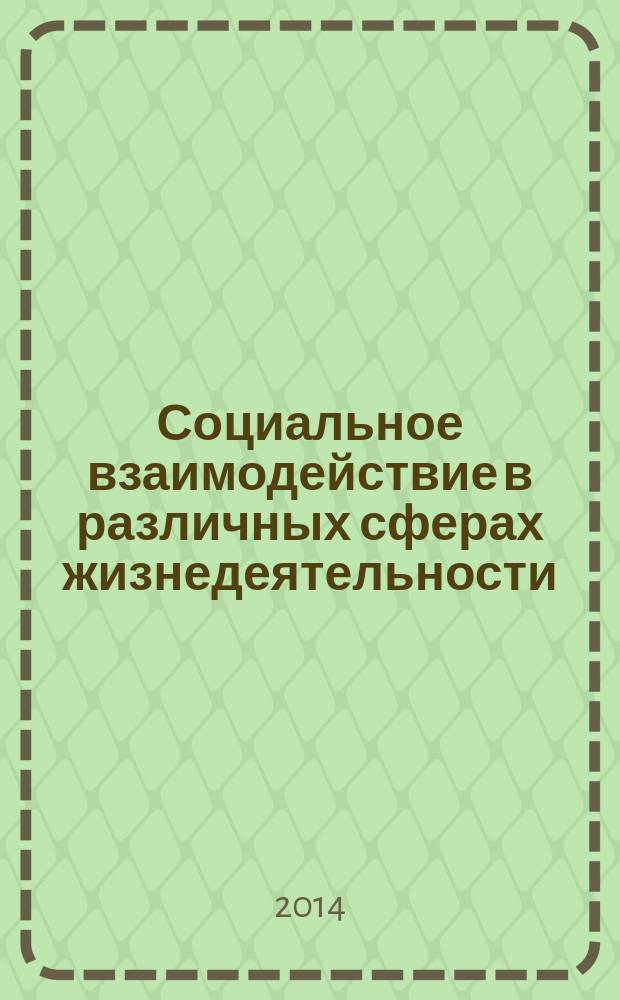 Социальное взаимодействие в различных сферах жизнедеятельности : материалы IV Международной научно-практической конференции, 5-6 декабря 2014 года