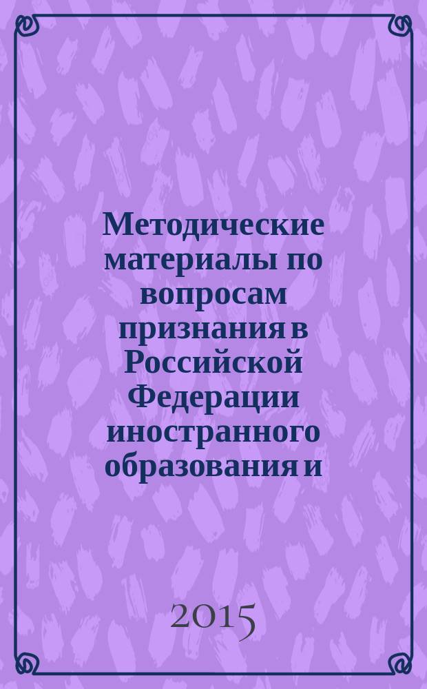 Методические материалы по вопросам признания в Российской Федерации иностранного образования и (или) иностранной квалификации, ученых степеней и ученых званий в соответствии с международными документами и соглашениями стран Европейского региона. Ч. 2