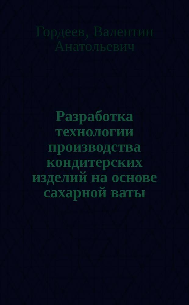 Разработка технологии производства кондитерских изделий на основе сахарной ваты : автореферат диссертации на соискание ученой степени кандидата технических наук : специальность 05.18.01 <Технология обработки, хранения и переработки злаковых, бобовых культур, крупяных продуктов, плодоовощной продукции и виноградарства>