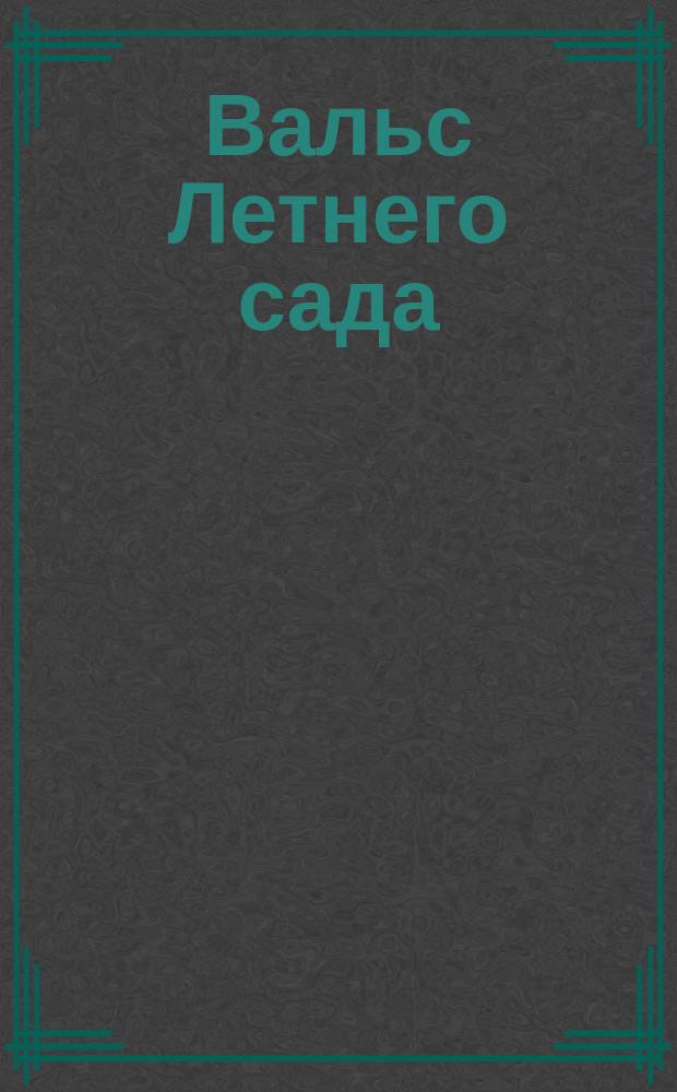 Вальс Летнего сада : "Я к розам хочу, в тот единственный сад..." : романс для голоса и фп